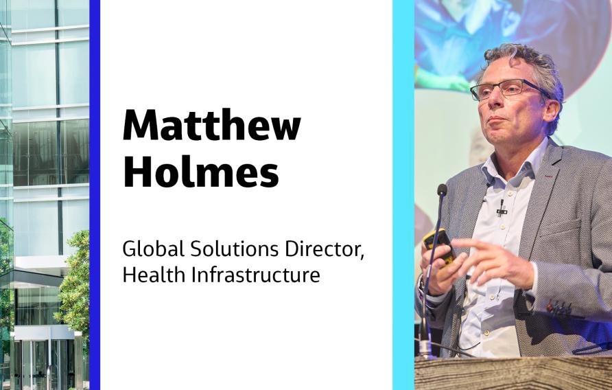 Matthew Holmes Global Solutions Director, Health Infrastructure