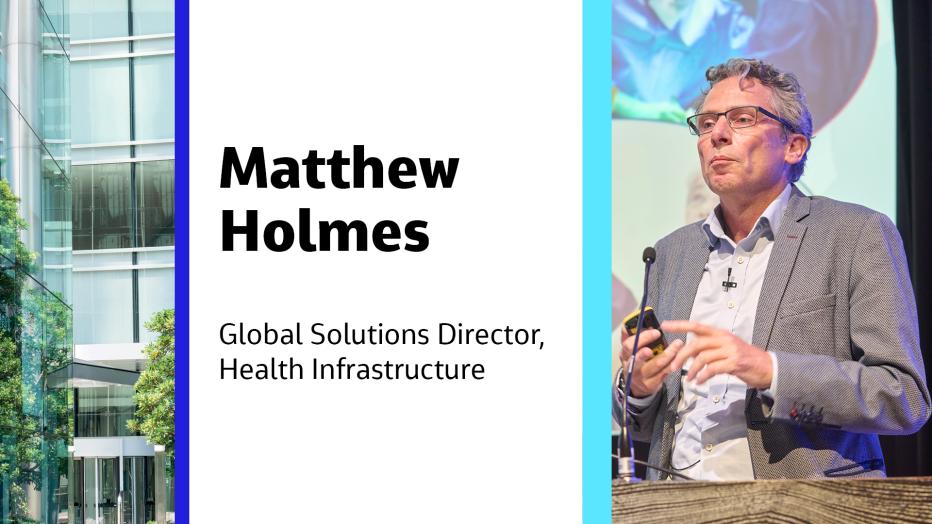 Matthew Holmes Global Solutions Director, Health Infrastructure